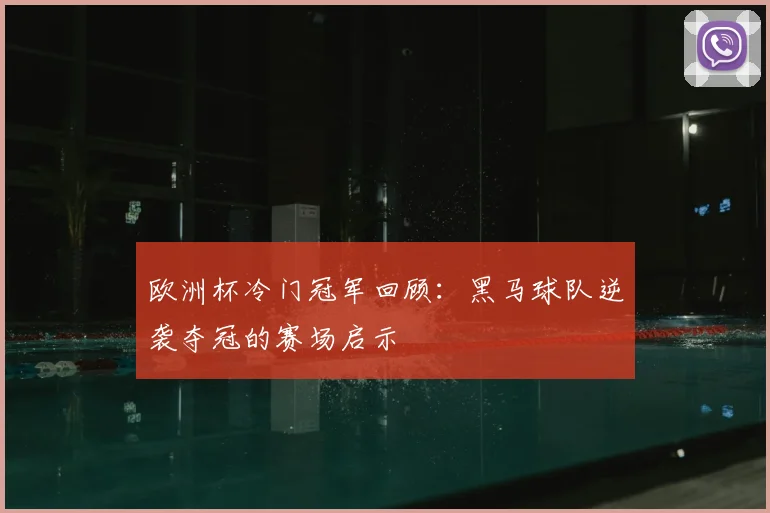 欧洲杯冷门冠军回顾：黑马球队逆袭夺冠的赛场启示