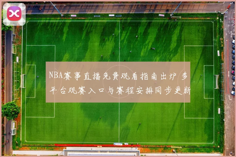 NBA赛事直播免费观看指南出炉 多平台观赛入口与赛程安排同步更新