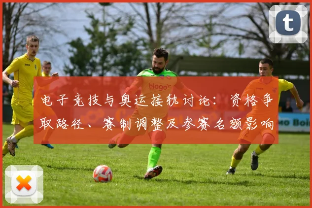 电子竞技与奥运接轨讨论：资格争取路径、赛制调整及参赛名额影响