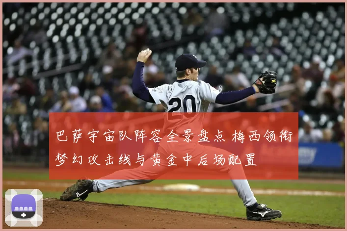 巴萨宇宙队阵容全景盘点 梅西领衔梦幻攻击线与黄金中后场配置