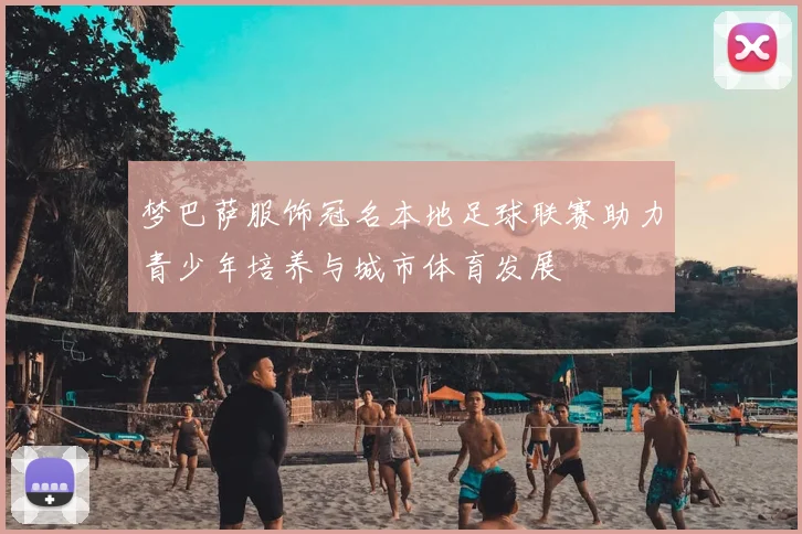 梦巴萨服饰冠名本地足球联赛助力青少年培养与城市体育发展
