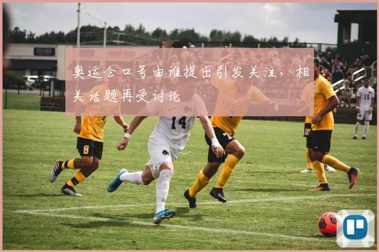 奥运会口号由谁提出引发关注，相关话题再受讨论