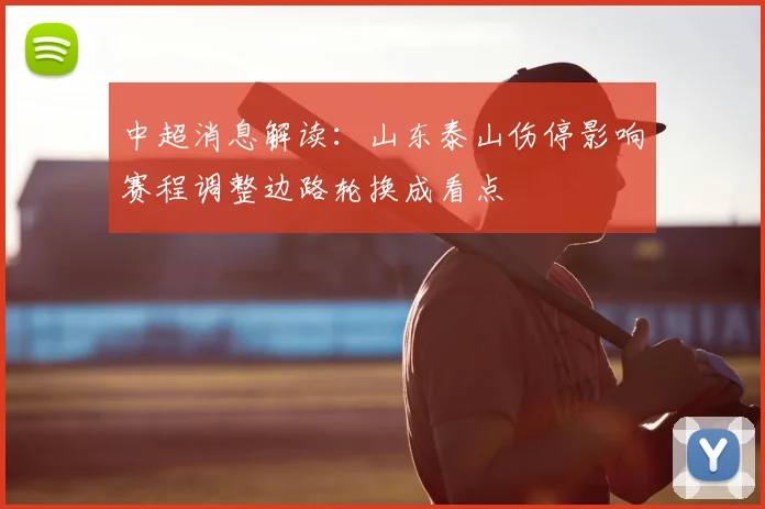 中超消息解读：山东泰山伤停影响赛程调整边路轮换成看点