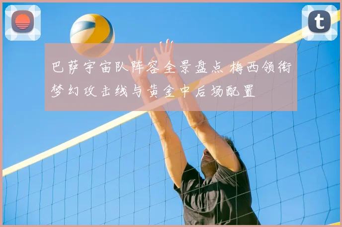 巴萨宇宙队阵容全景盘点 梅西领衔梦幻攻击线与黄金中后场配置