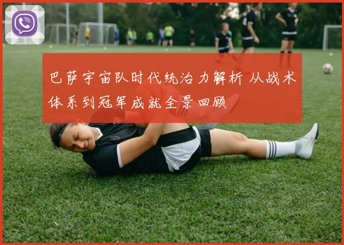 巴萨宇宙队时代统治力解析 从战术体系到冠军成就全景回顾
