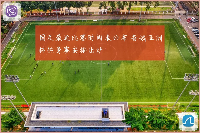 国足最近比赛时间表公布 备战亚洲杯热身赛安排出炉