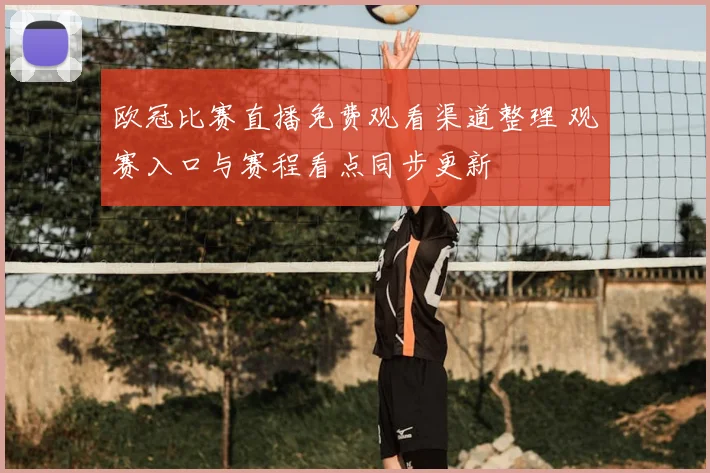 欧冠比赛直播免费观看渠道整理 观赛入口与赛程看点同步更新