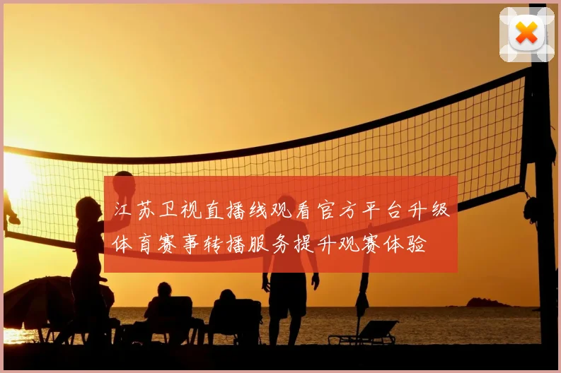 江苏卫视直播线观看官方平台升级体育赛事转播服务提升观赛体验