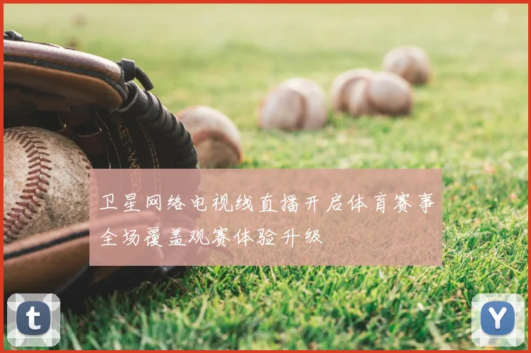 卫星网络电视线直播开启体育赛事全场覆盖观赛体验升级