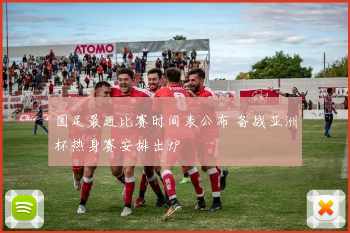 国足最近比赛时间表公布 备战亚洲杯热身赛安排出炉