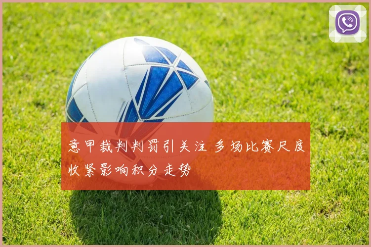 意甲裁判判罚引关注 多场比赛尺度收紧影响积分走势