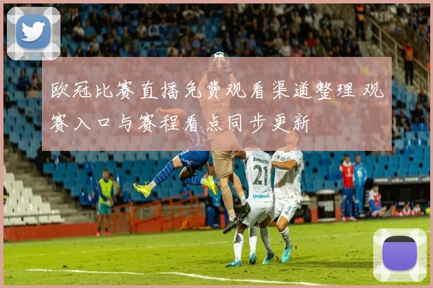 欧冠比赛直播免费观看渠道整理 观赛入口与赛程看点同步更新
