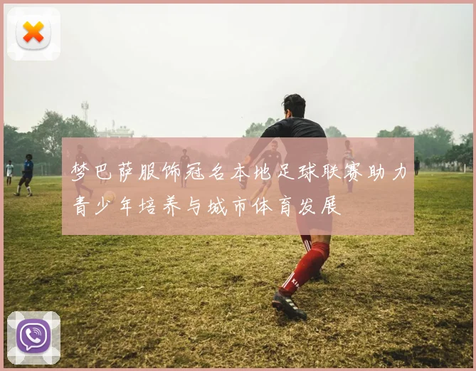 梦巴萨服饰冠名本地足球联赛助力青少年培养与城市体育发展
