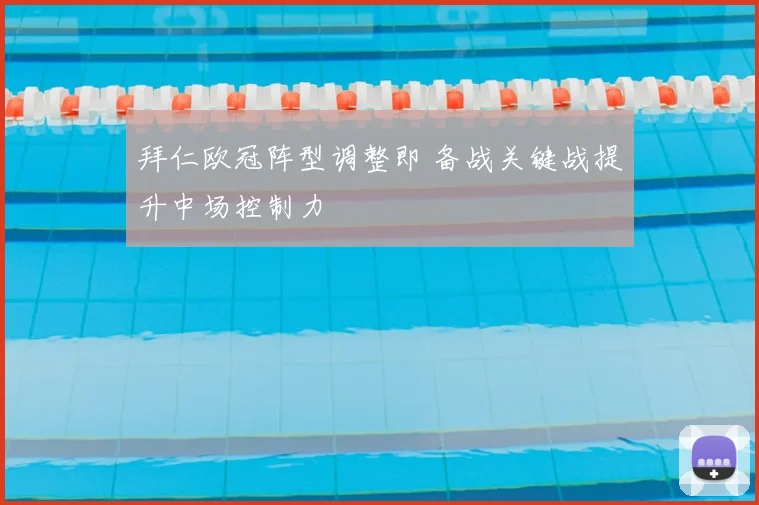 拜仁欧冠阵型调整即 备战关键战提升中场控制力