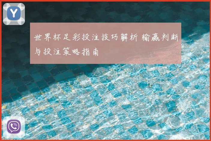 世界杯足彩投注技巧解析 输赢判断与投注策略指南