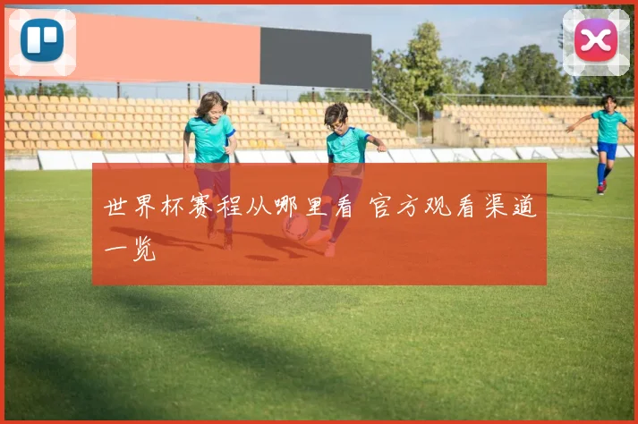 世界杯赛程从哪里看 官方观看渠道一览