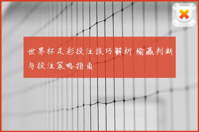 世界杯足彩投注技巧解析 输赢判断与投注策略指南