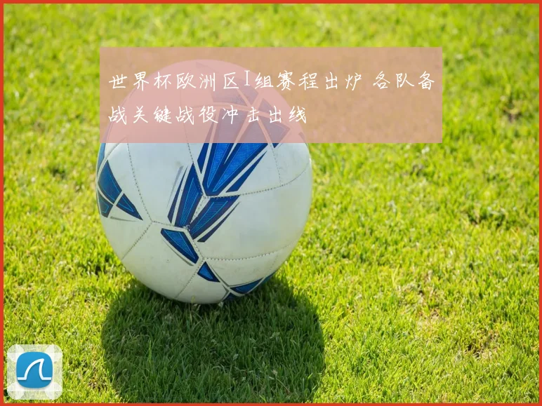 世界杯欧洲区I组赛程出炉 各队备战关键战役冲击出线