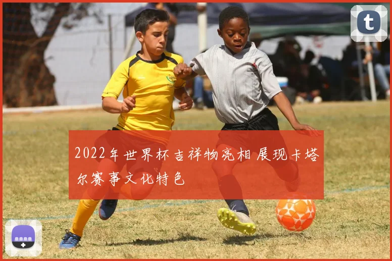2022年世界杯吉祥物亮相 展现卡塔尔赛事文化特色