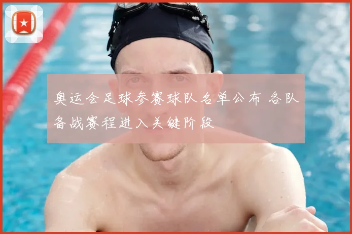 奥运会足球参赛球队名单公布 各队备战赛程进入关键阶段