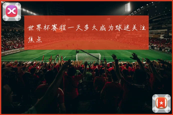 世界杯赛程一天多久成为球迷关注焦点
