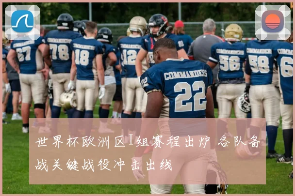世界杯欧洲区I组赛程出炉 各队备战关键战役冲击出线
